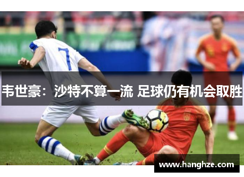 韦世豪：沙特不算一流 足球仍有机会取胜